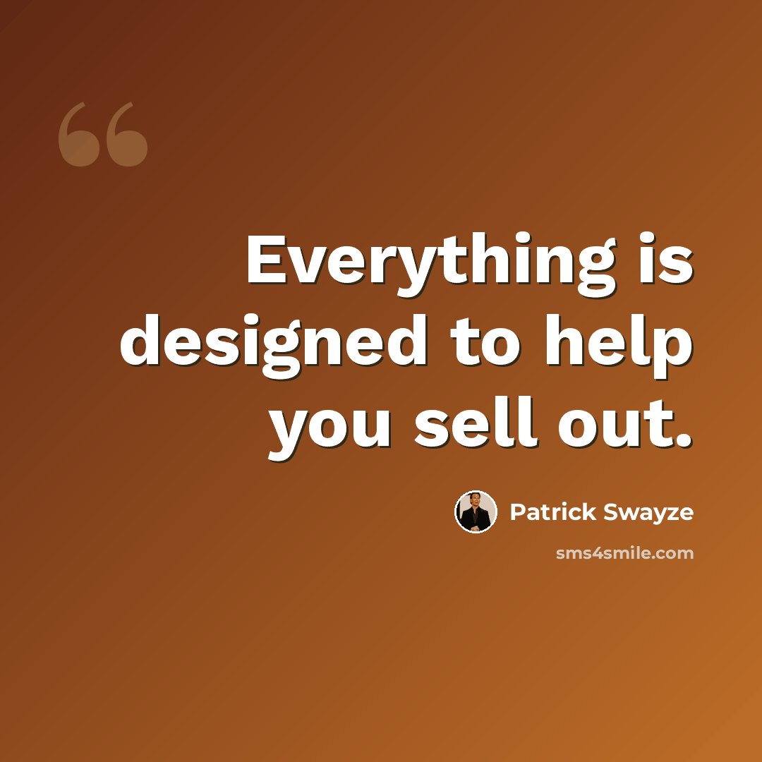 “Everything is designed to help you sell out.” quote by Patrick Swayze