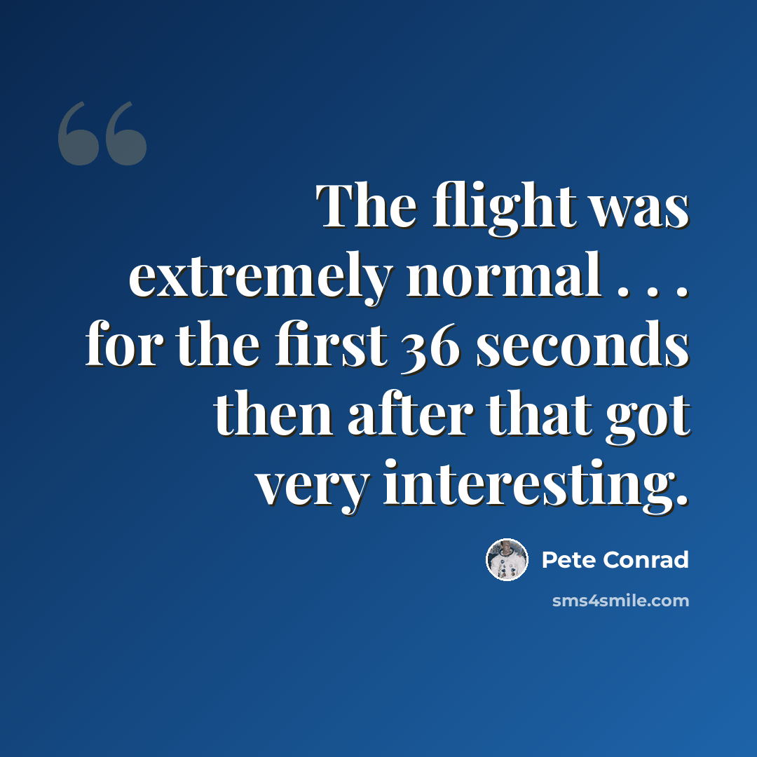“The flight was extremely normal . . . for the first 36 seconds then after that got very interesting.” quote by Pete Conrad