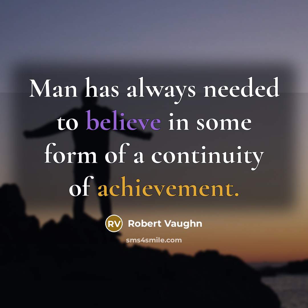 “Man has always needed to believe in some form of a continuity of achievement.” quote by Robert Vaughn
