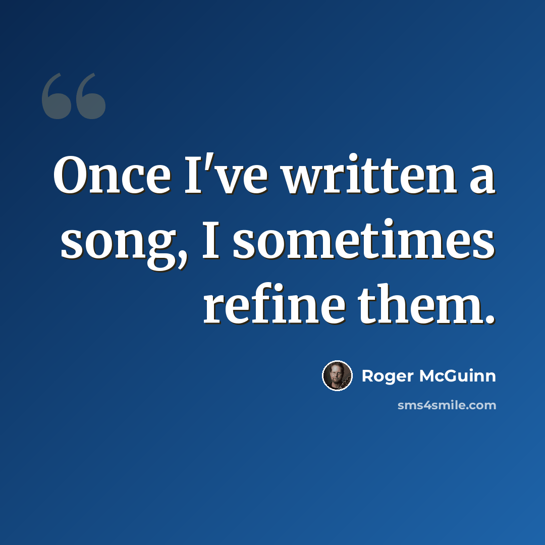 “Once I've written a song, I sometimes refine them.” quote by Roger McGuinn