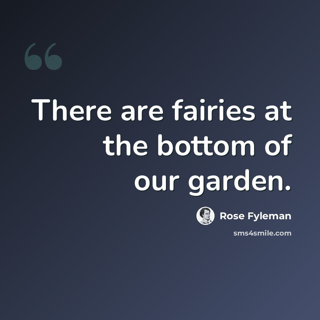 “There are fairies at the bottom of our garden.” quote by Rose Fyleman