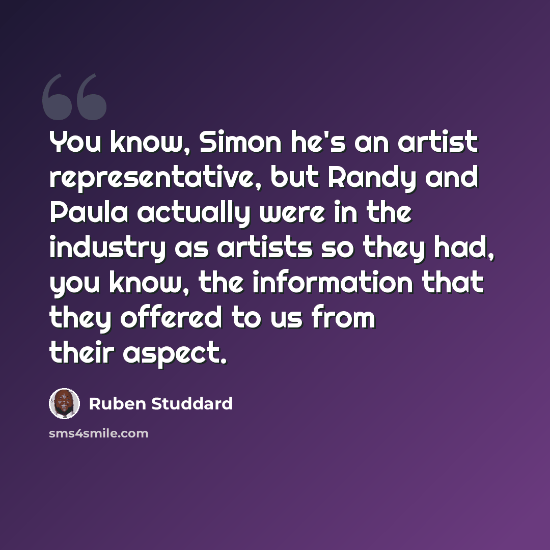 “You know, Simon he's an artist representative, but Randy and Paula actually were in the industry as artists so they had, you know, the information that they offered to us from their aspect.” quote by Ruben Studdard