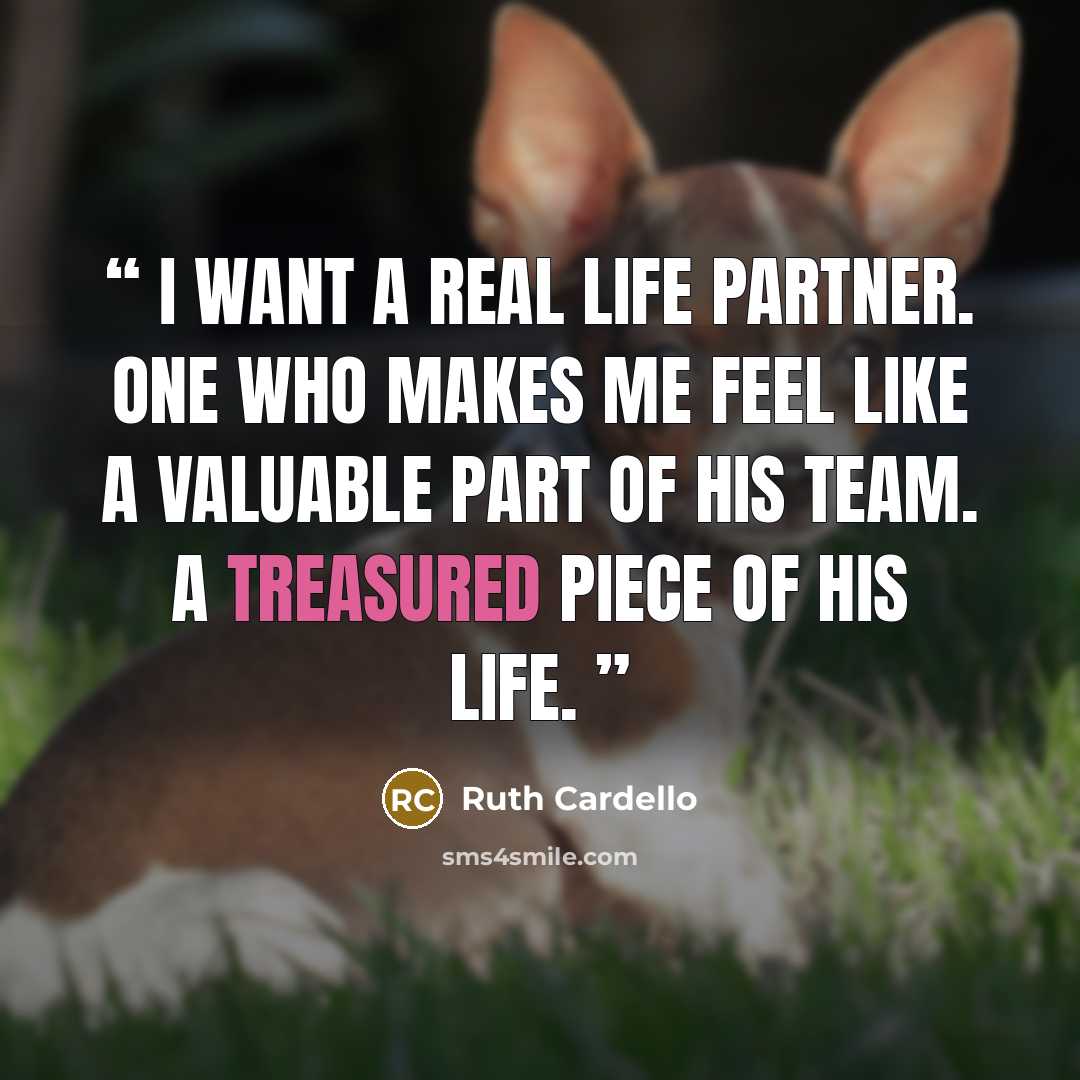 “I want a real life partner. One who makes me feel like a valuable part of his team. A treasured piece of his life.” quote by Ruth Cardello