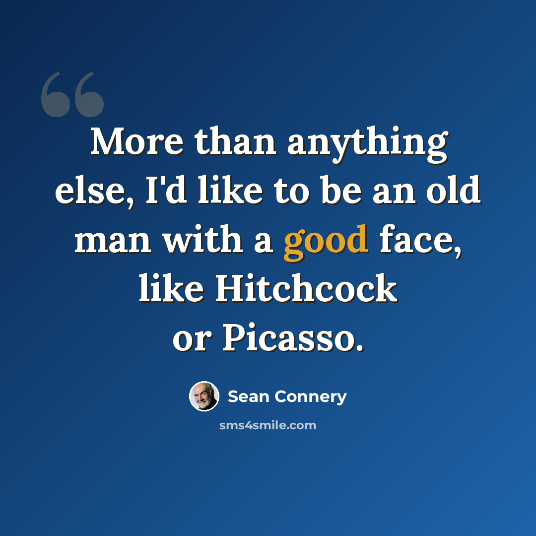“More than anything else, I'd like to be an old man with a good face, like Hitchcock or Picasso.” quote by Sean Connery
