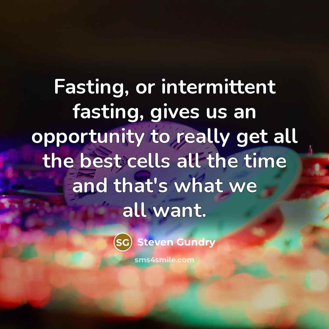 “Fasting, or intermittent fasting, gives us an opportunity to really get all the best cells all the time and that's what we all want.” quote by Steven Gundry