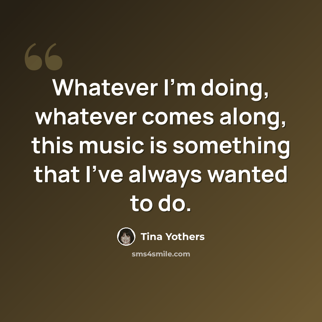 “Whatever I'm doing, whatever comes along, this music is something that I've always wanted to do.” quote by Tina Yothers