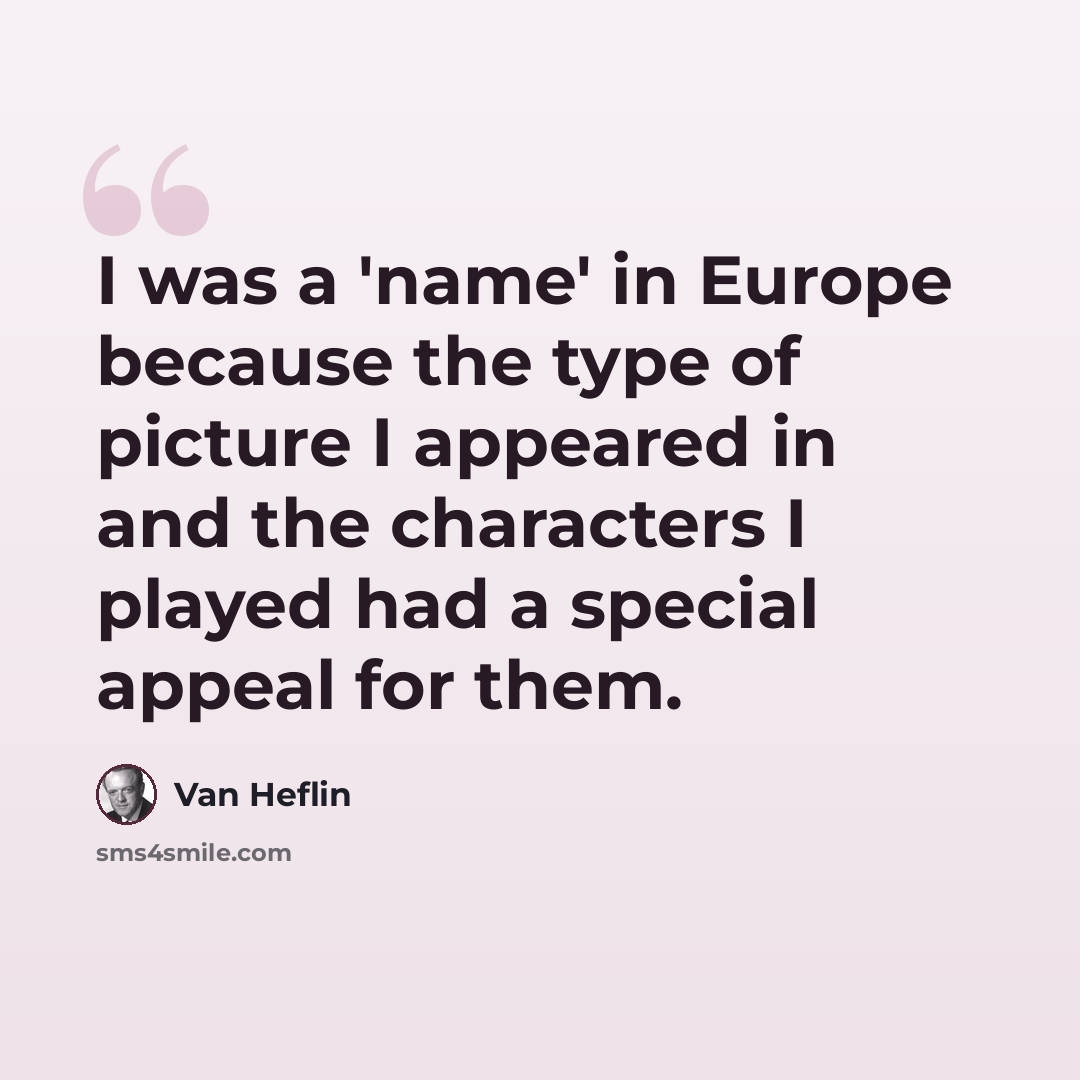 “I was a 'name' in Europe because the type of picture I appeared in and the characters I played had a special appeal for them.” quote by Van Heflin