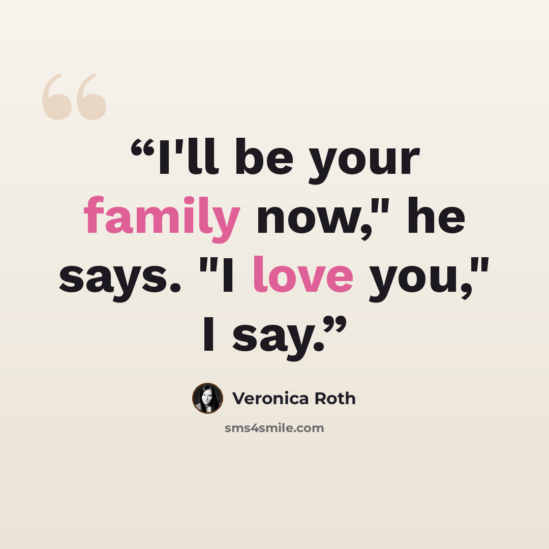 “I'll be your family now," he says. "I love you," I say.” quote by Veronica Roth