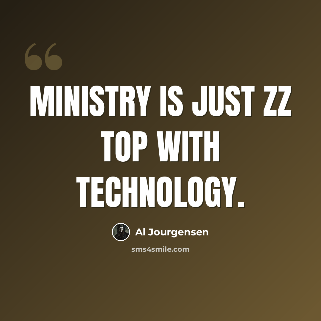 “Ministry is just ZZ Top with technology.” quote by Al Jourgensen