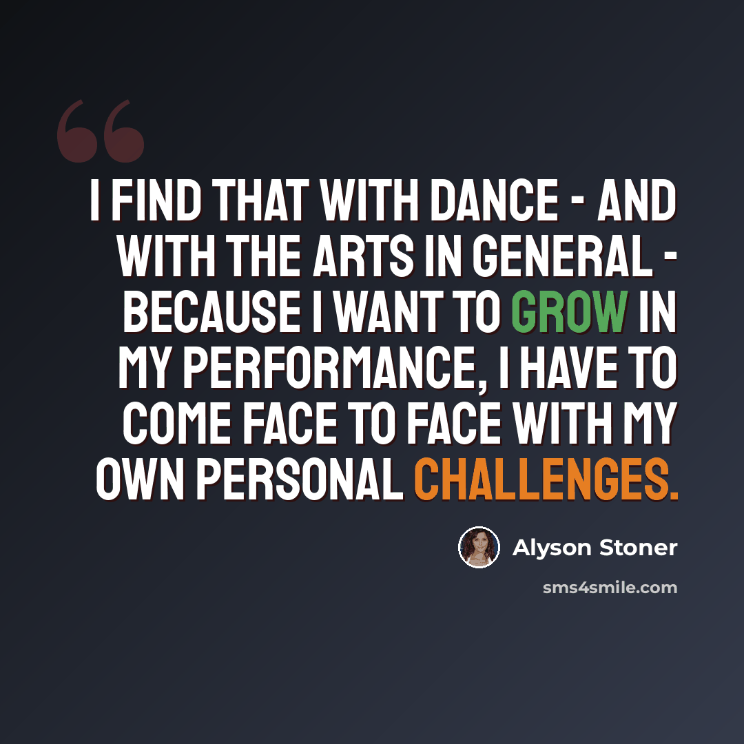 “I find that with dance - and with the arts in general - because I want to grow in my performance, I have to come face to face with my own personal challenges.” quote by Alyson Stoner