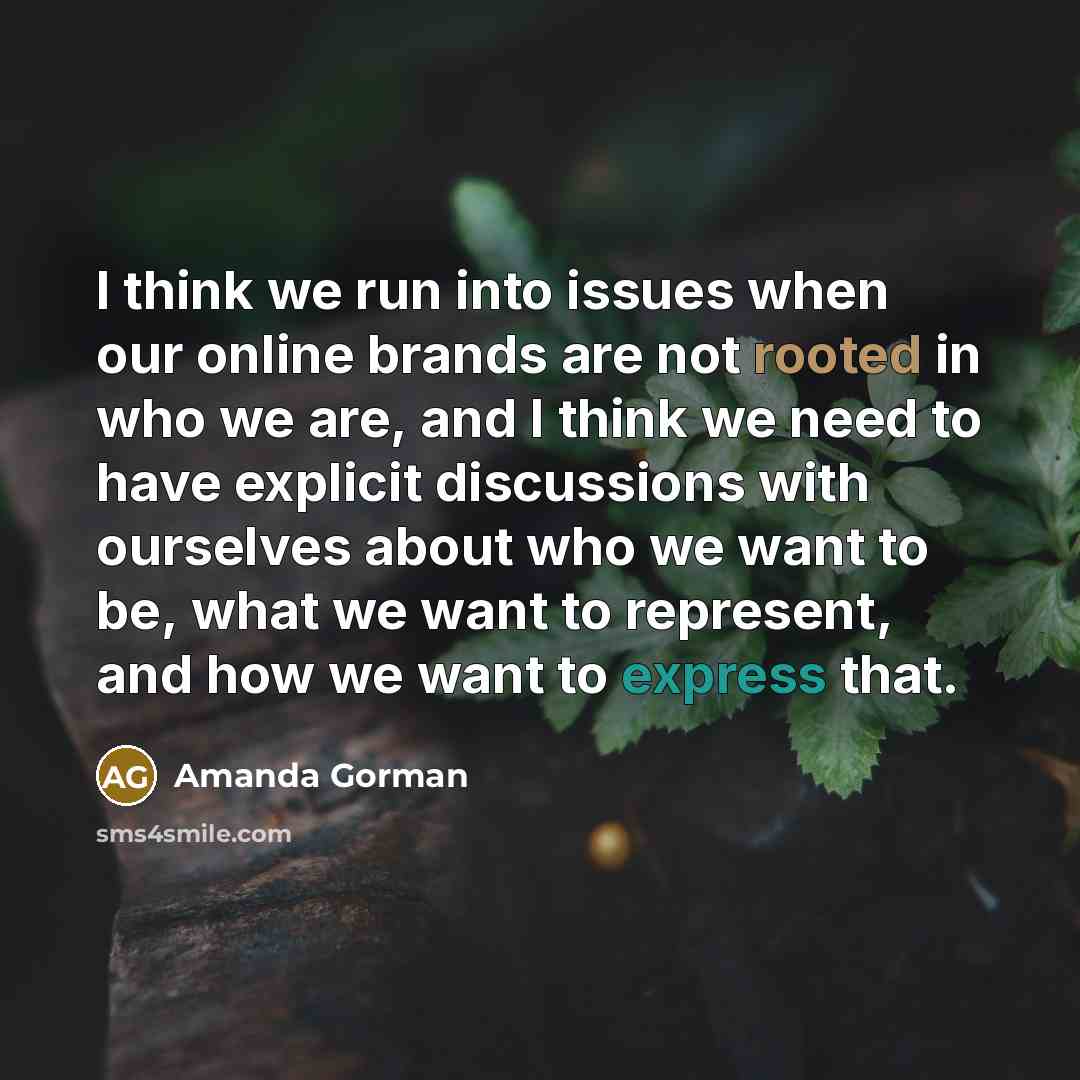 “I think we run into issues when our online brands are not rooted in who we are, and I think we need to have explicit discussions with ourselves about who we want to be, what we want to represent, and how we want to express that.” quote by Amanda Gorman