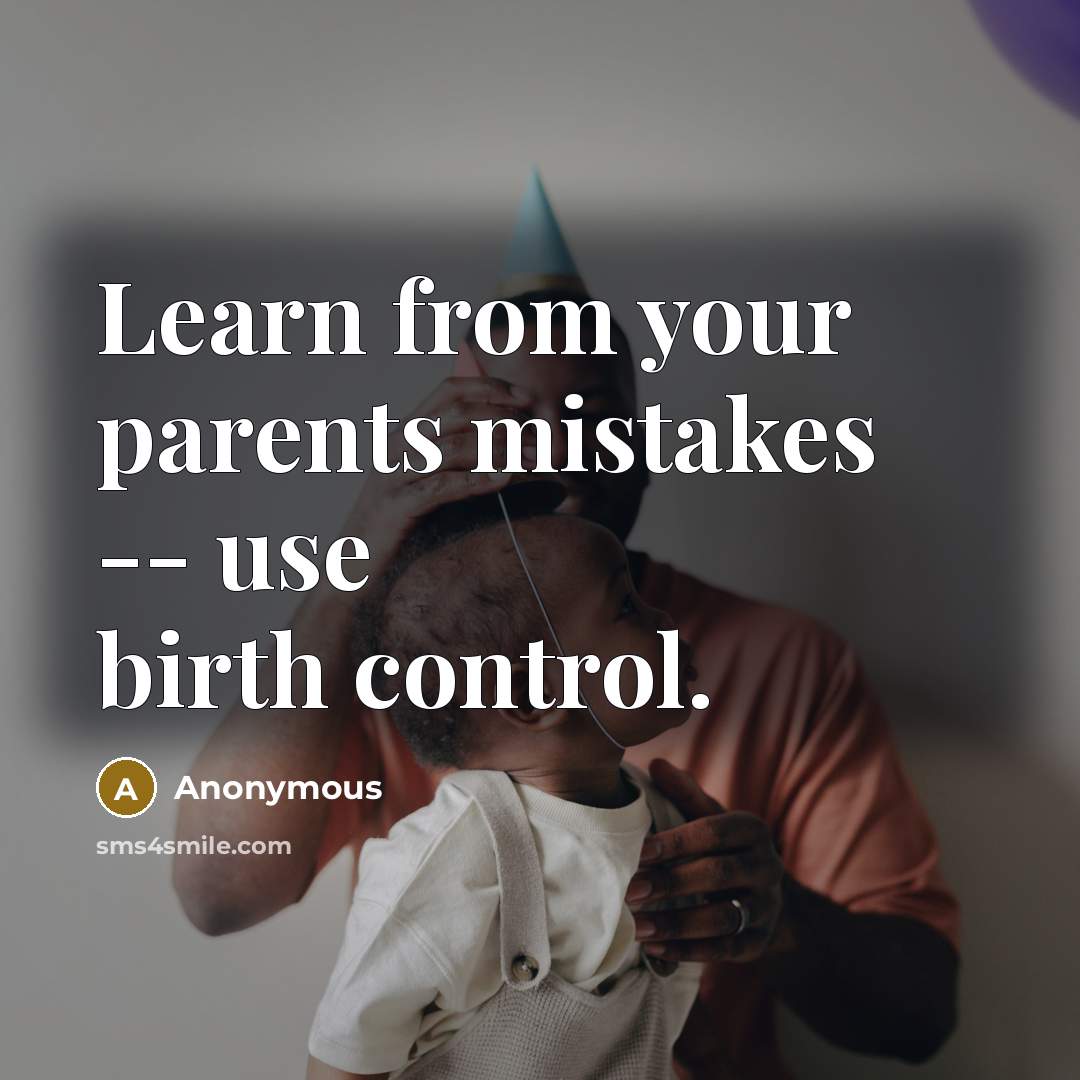 “Learn from your parents mistakes -- use birth control.” quote by Anonymous