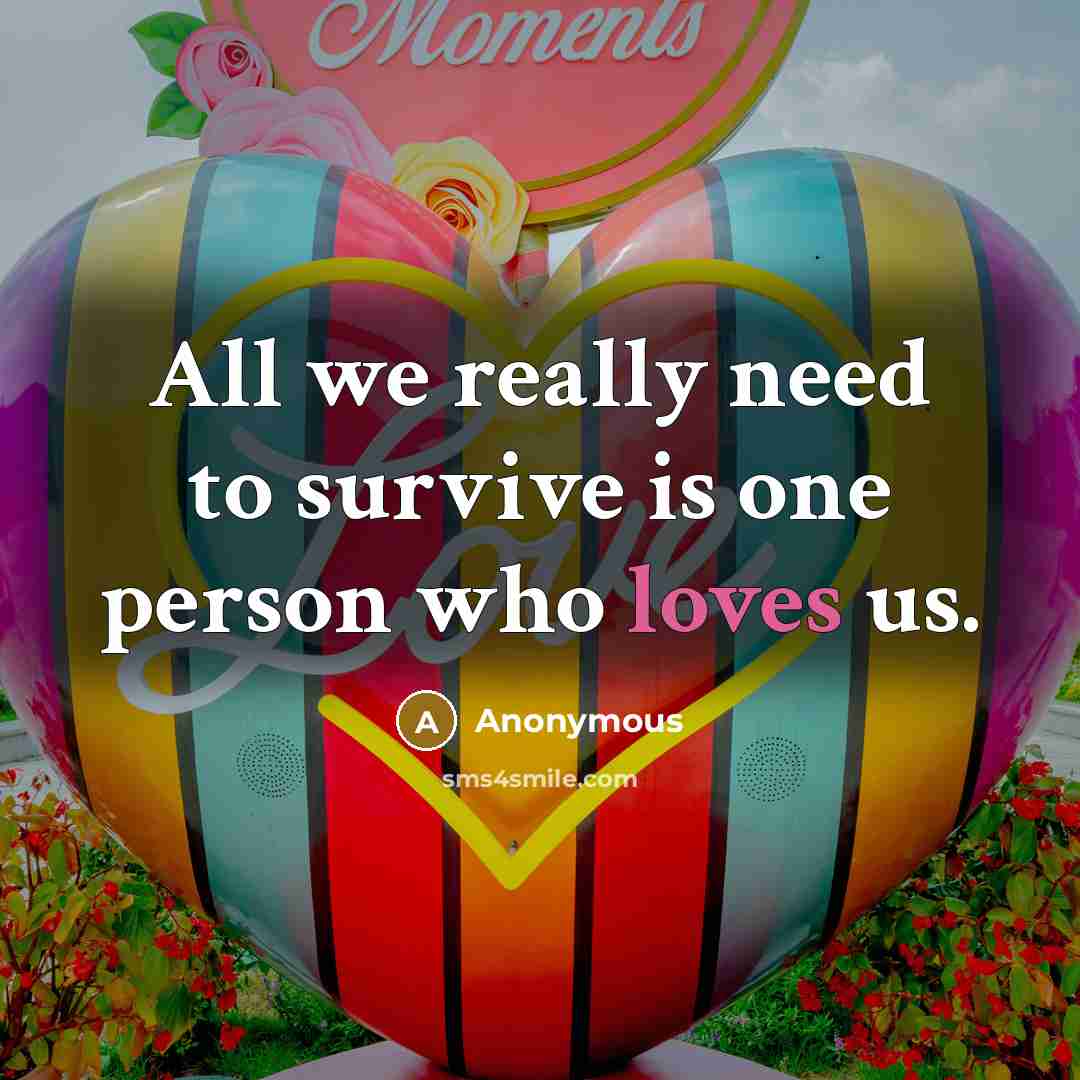 “All we really need to survive is one person who loves us.” quote by Anonymous