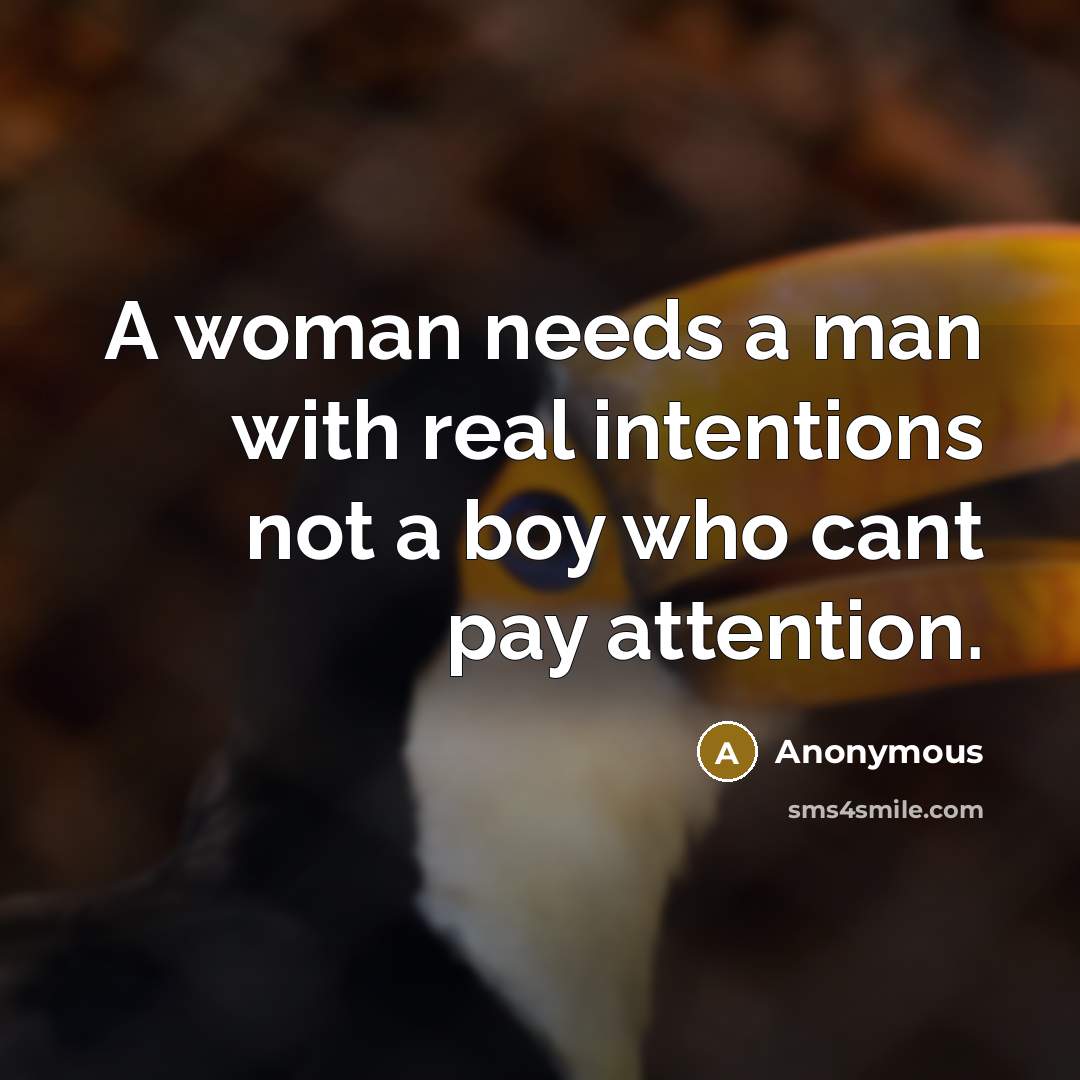 “A woman needs a man with real intentions not a boy who cant pay attention.” quote by Anonymous