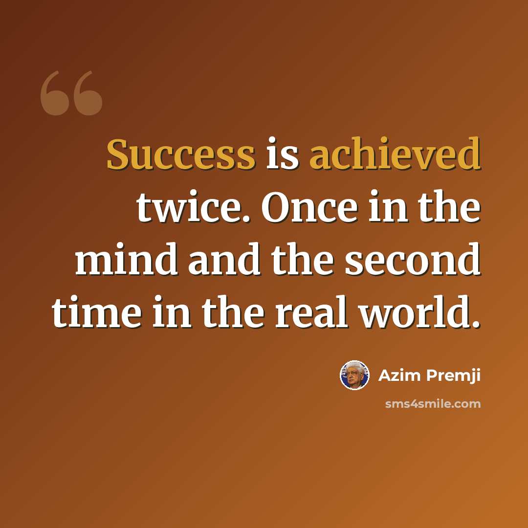 “Success is achieved twice. Once in the mind and the second time in the real world.” quote by Azim Premji