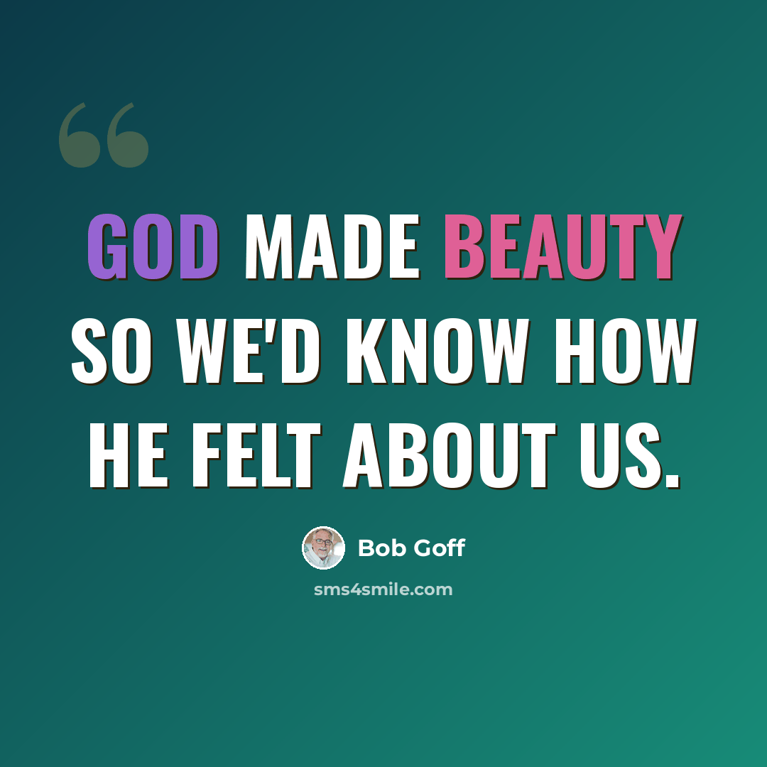 “God made beauty so we'd know how He felt about us.” quote by Bob Goff