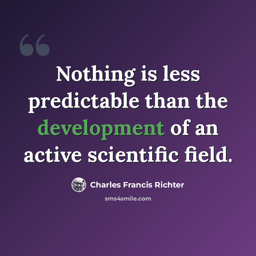 “Nothing is less predictable than the development of an active scientific field.” quote by Charles Francis Richter