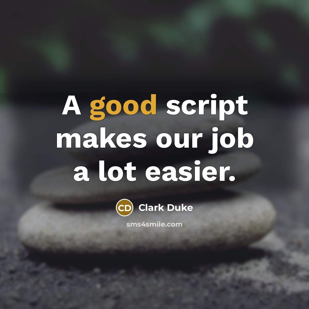 “A good script makes our job a lot easier.” quote by Clark Duke