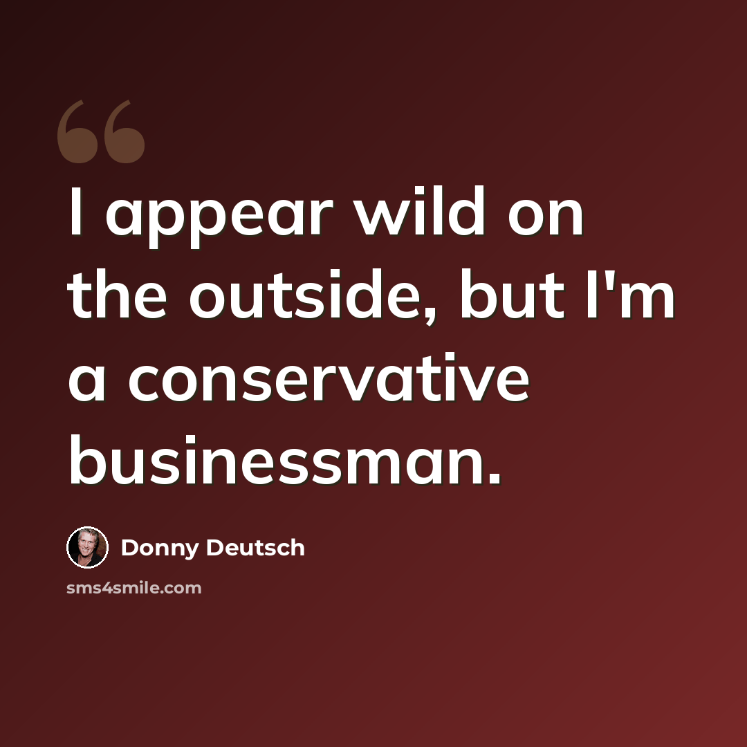 “I appear wild on the outside, but I'm a conservative businessman.” quote by Donny Deutsch