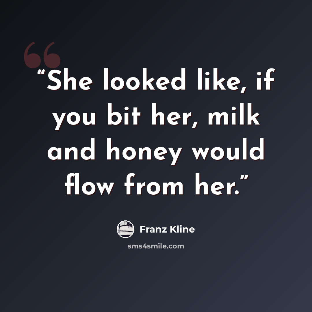 “She looked like, if you bit her, milk and honey would flow from her.” quote by Franz Kline