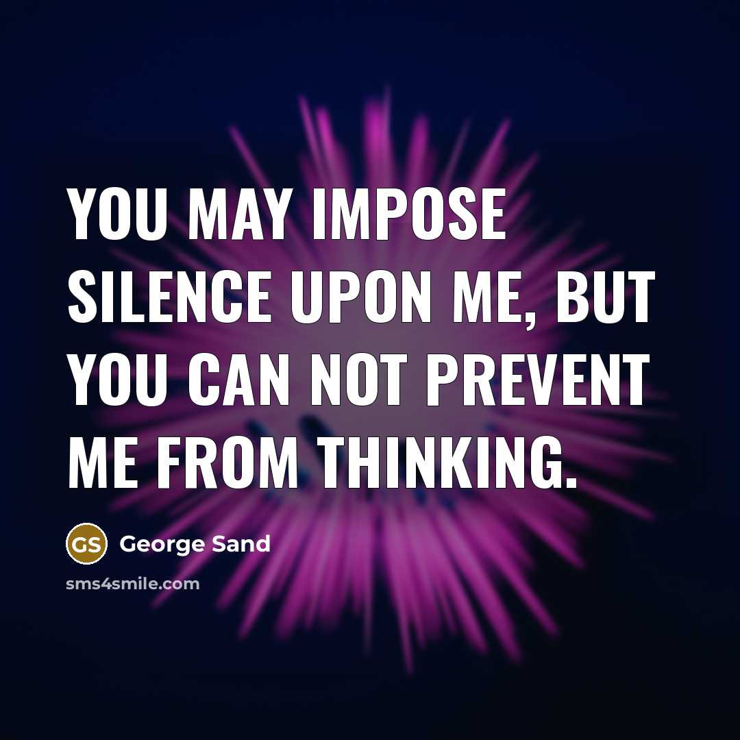 “You may impose silence upon me, but you can not prevent me from thinking.” quote by George Sand