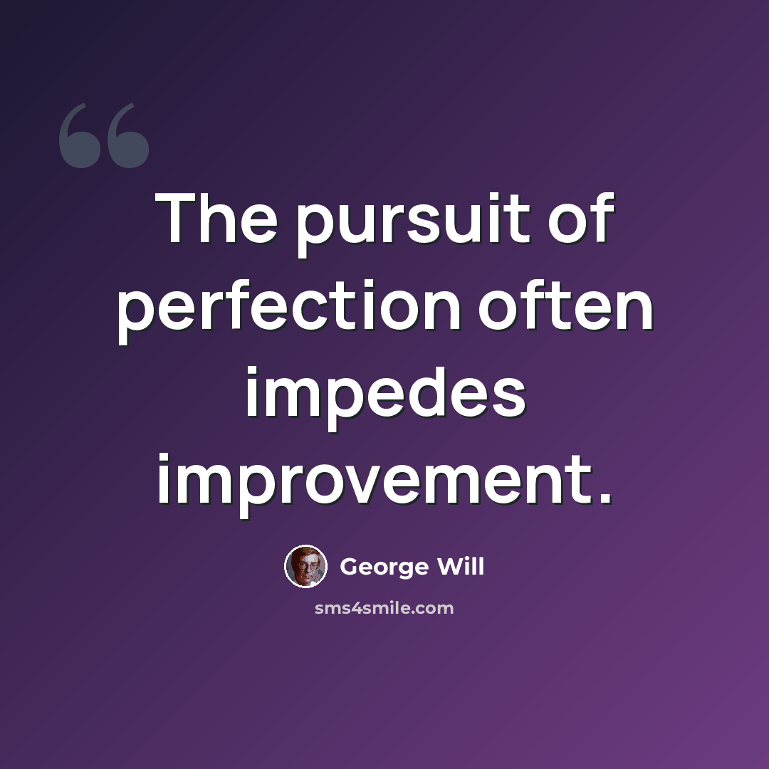 “The pursuit of perfection often impedes improvement.” quote by George Will