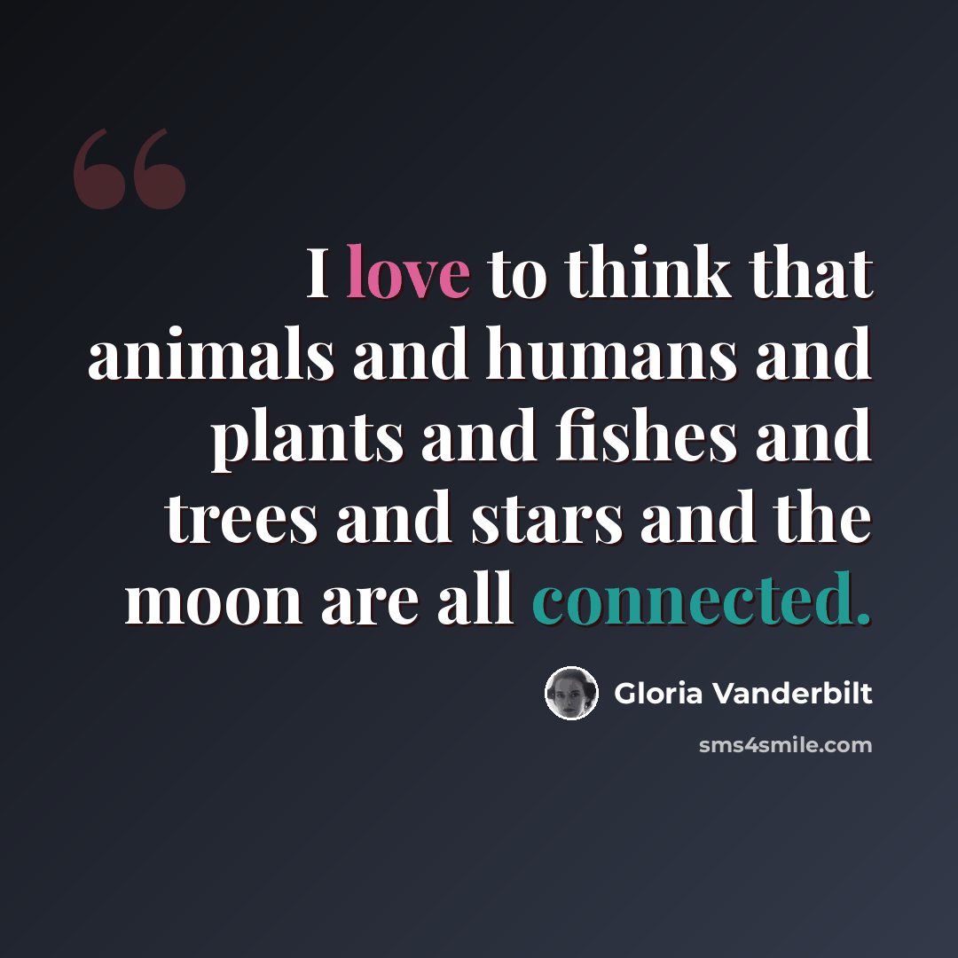 “I love to think that animals and humans and plants and fishes and trees and stars and the moon are all connected.” quote by Gloria Vanderbilt