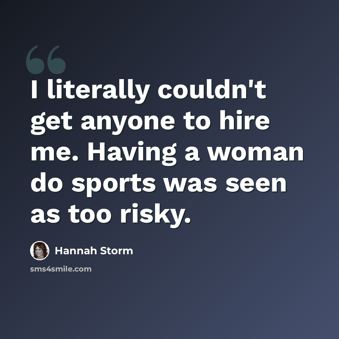 “I literally couldn't get anyone to hire me. Having a woman do sports was seen as too risky.” quote by Hannah Storm
