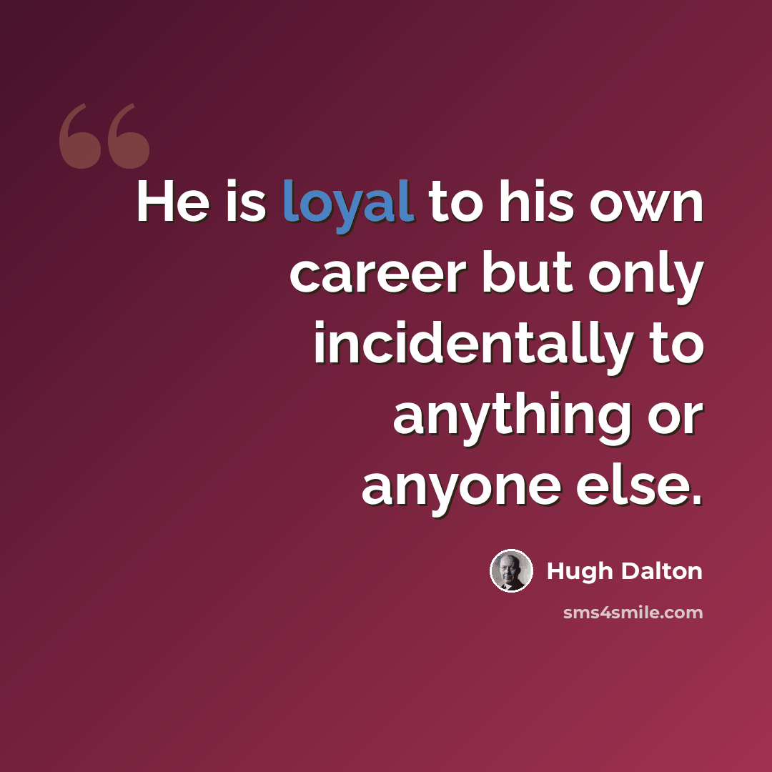“He is loyal to his own career but only incidentally to anything or anyone else.” quote by Hugh Dalton