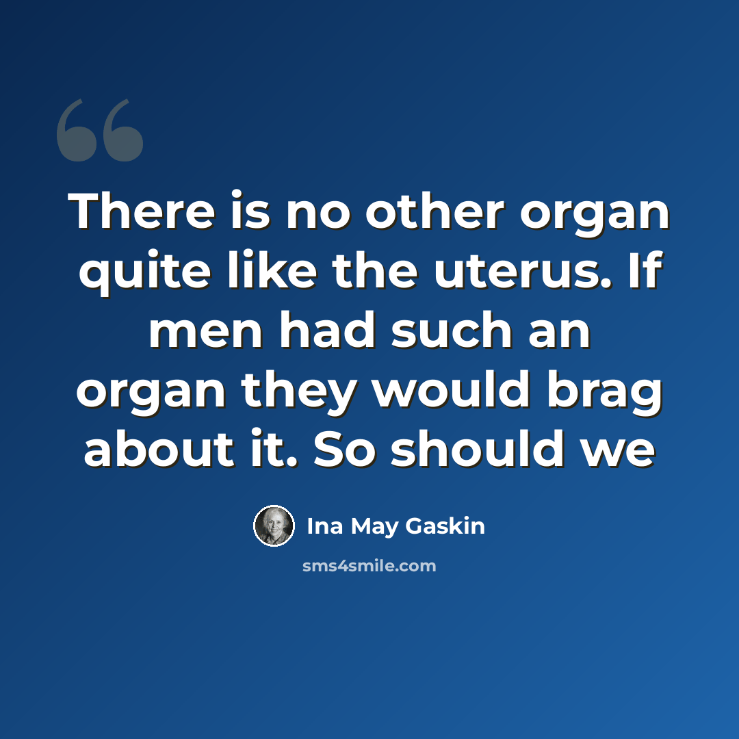 “There is no other organ quite like the uterus. If men had such an organ they would brag about it. So should we” quote by Ina May Gaskin