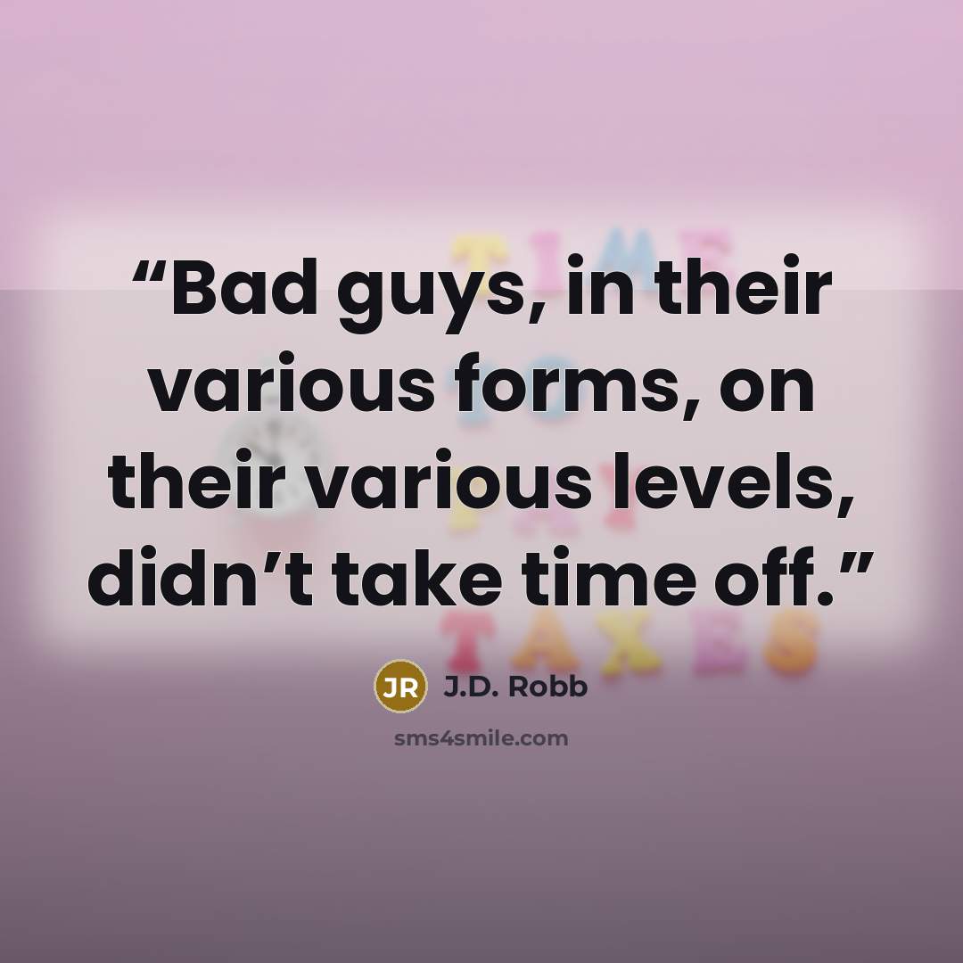 “Bad guys, in their various forms, on their various levels, didn’t take time off.” quote by J.D. Robb