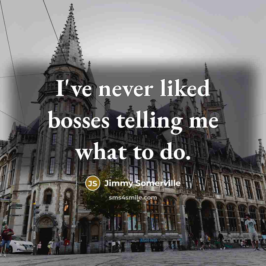 “I've never liked bosses telling me what to do.” quote by Jimmy Somerville
