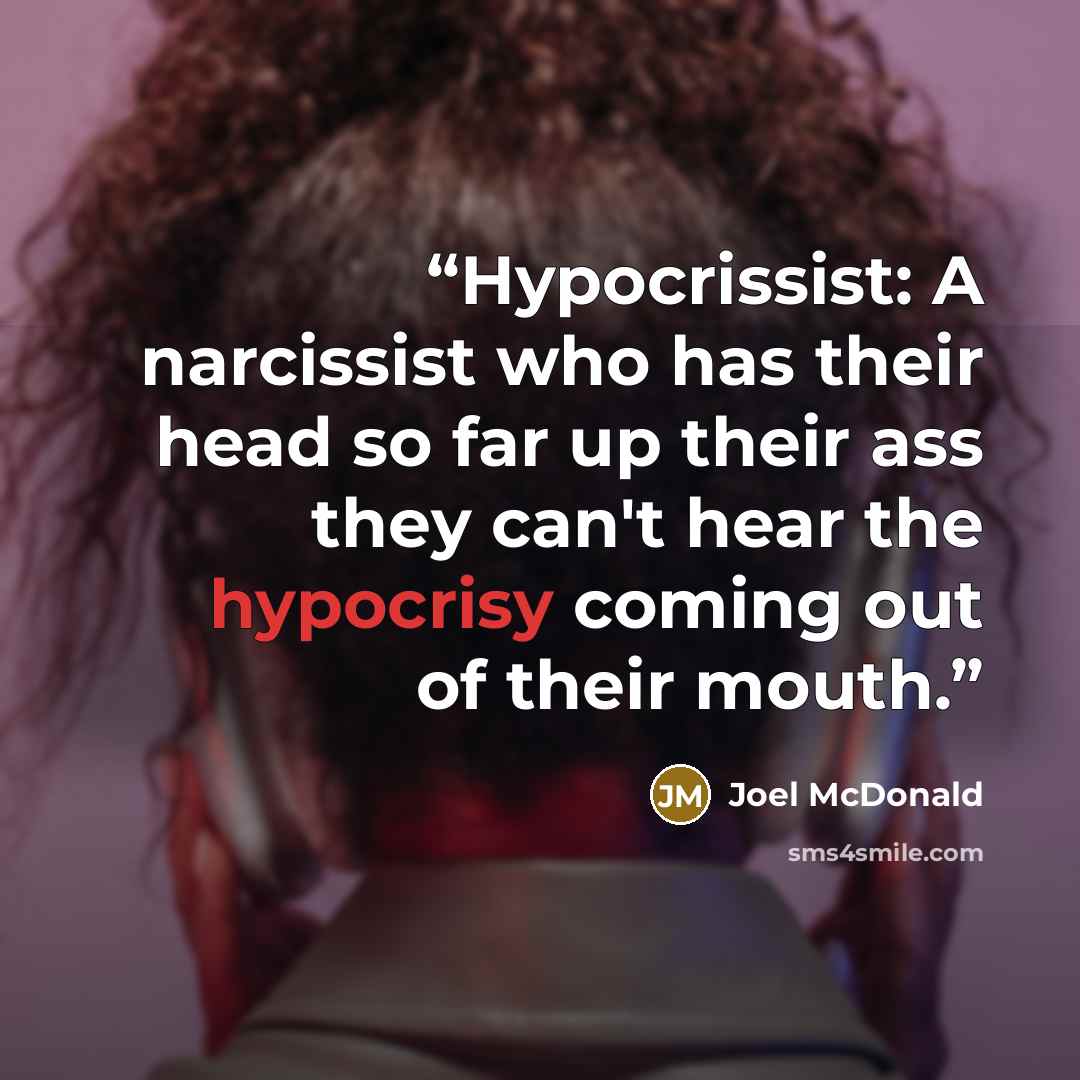 “Hypocrissist: A narcissist who has their head so far up their ass they can't hear the hypocrisy coming out of their mouth.” quote by Joel McDonald