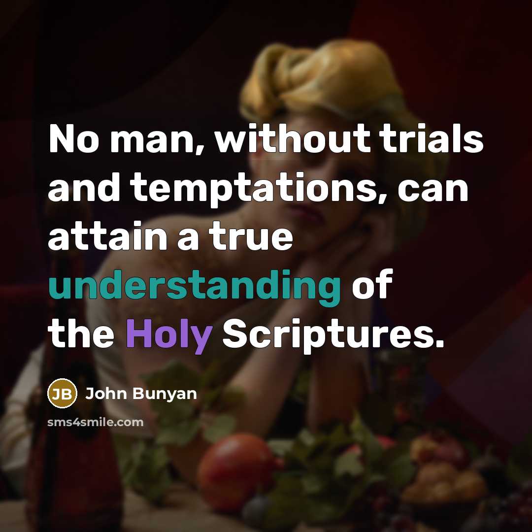 “No man, without trials and temptations, can attain a true understanding of the Holy Scriptures.” quote by John Bunyan