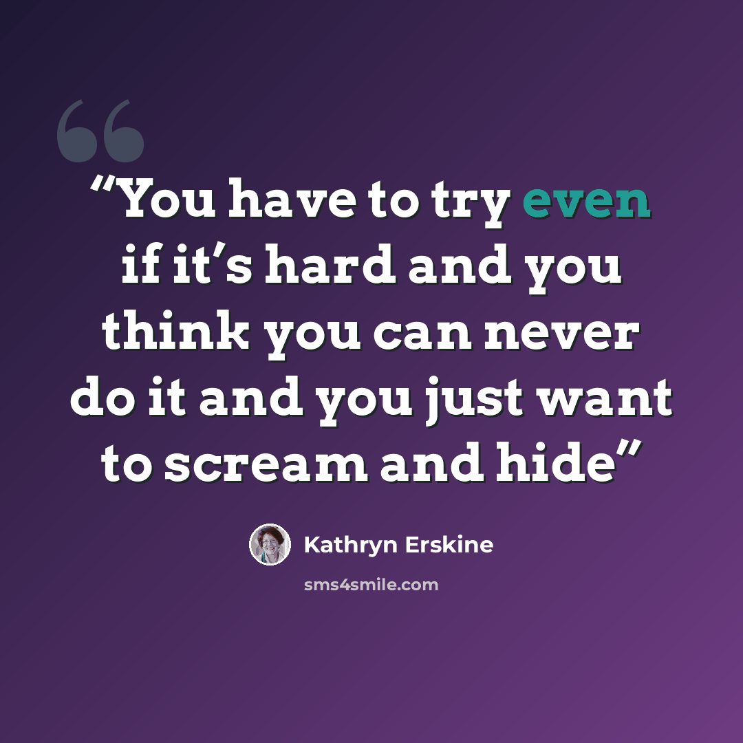 “You have to try even if it’s hard and you think you can never do it and you just want to scream and hide” quote by Kathryn Erskine