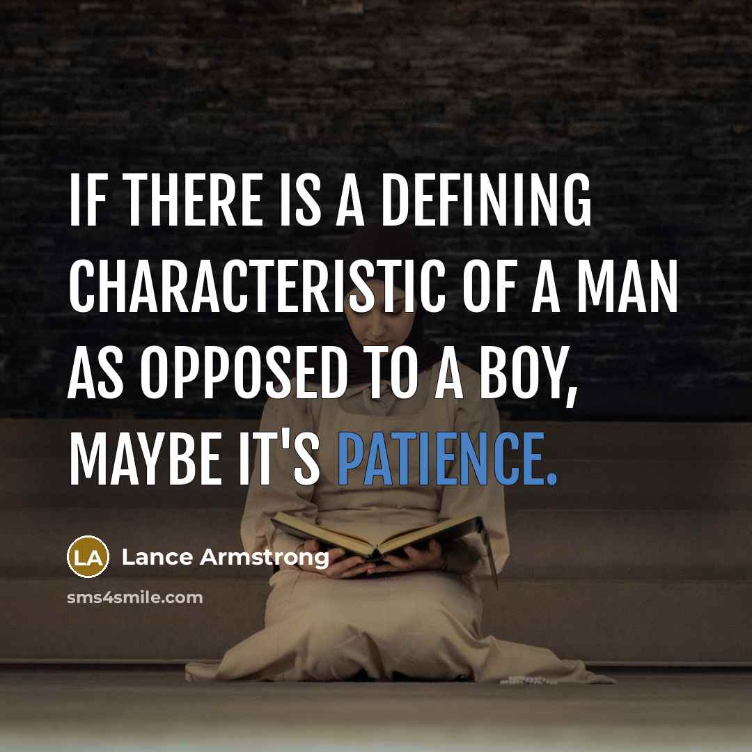 “If there is a defining characteristic of a man as opposed to a boy, maybe it's patience.” quote by Lance Armstrong