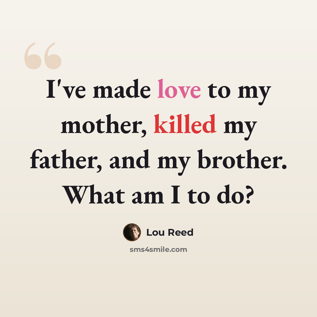 “I've made love to my mother, killed my father, and my brother. What am I to do?” quote by Lou Reed