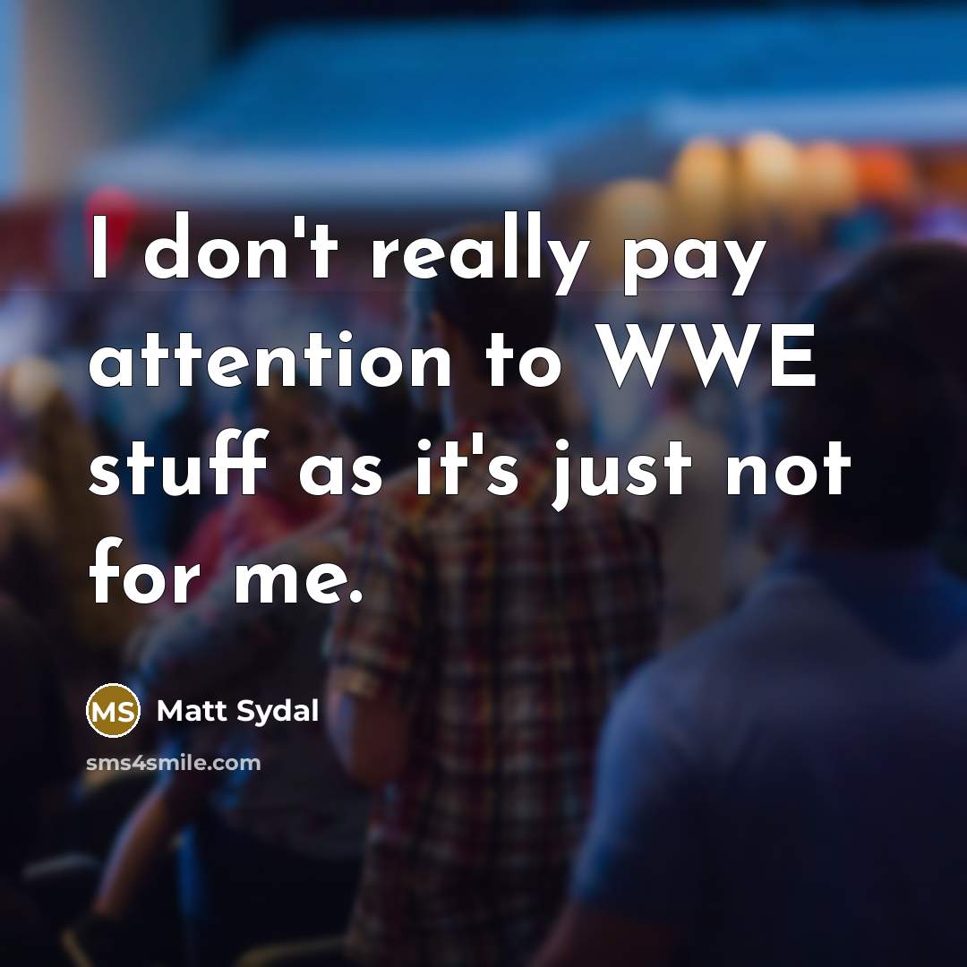 “I don't really pay attention to WWE stuff as it's just not for me.” quote by Matt Sydal