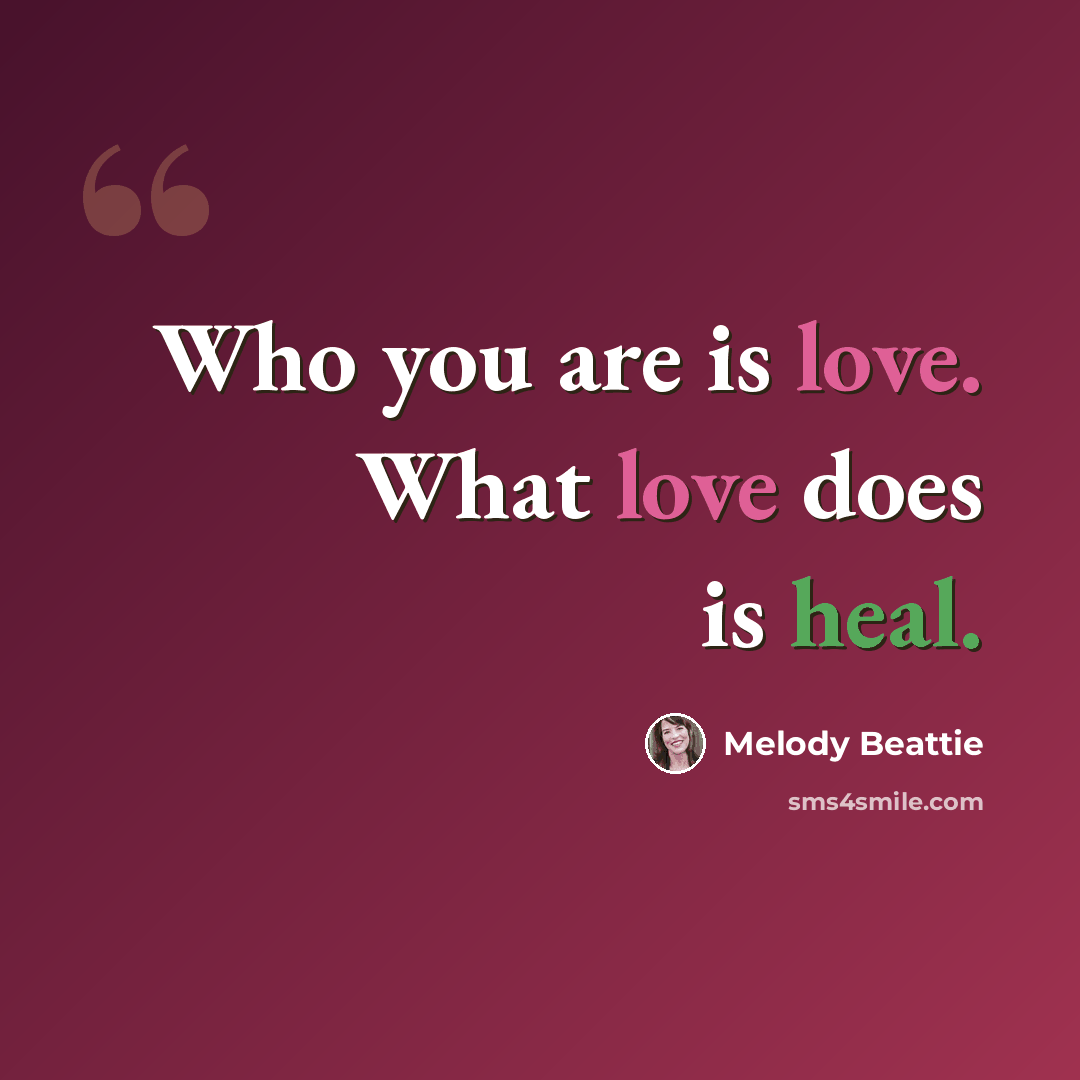 “Who you are is love. What love does is heal.” quote by Melody Beattie