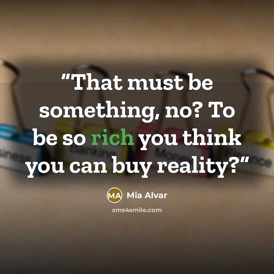 “That must be something, no? To be so rich you think you can buy reality?” quote by Mia Alvar
