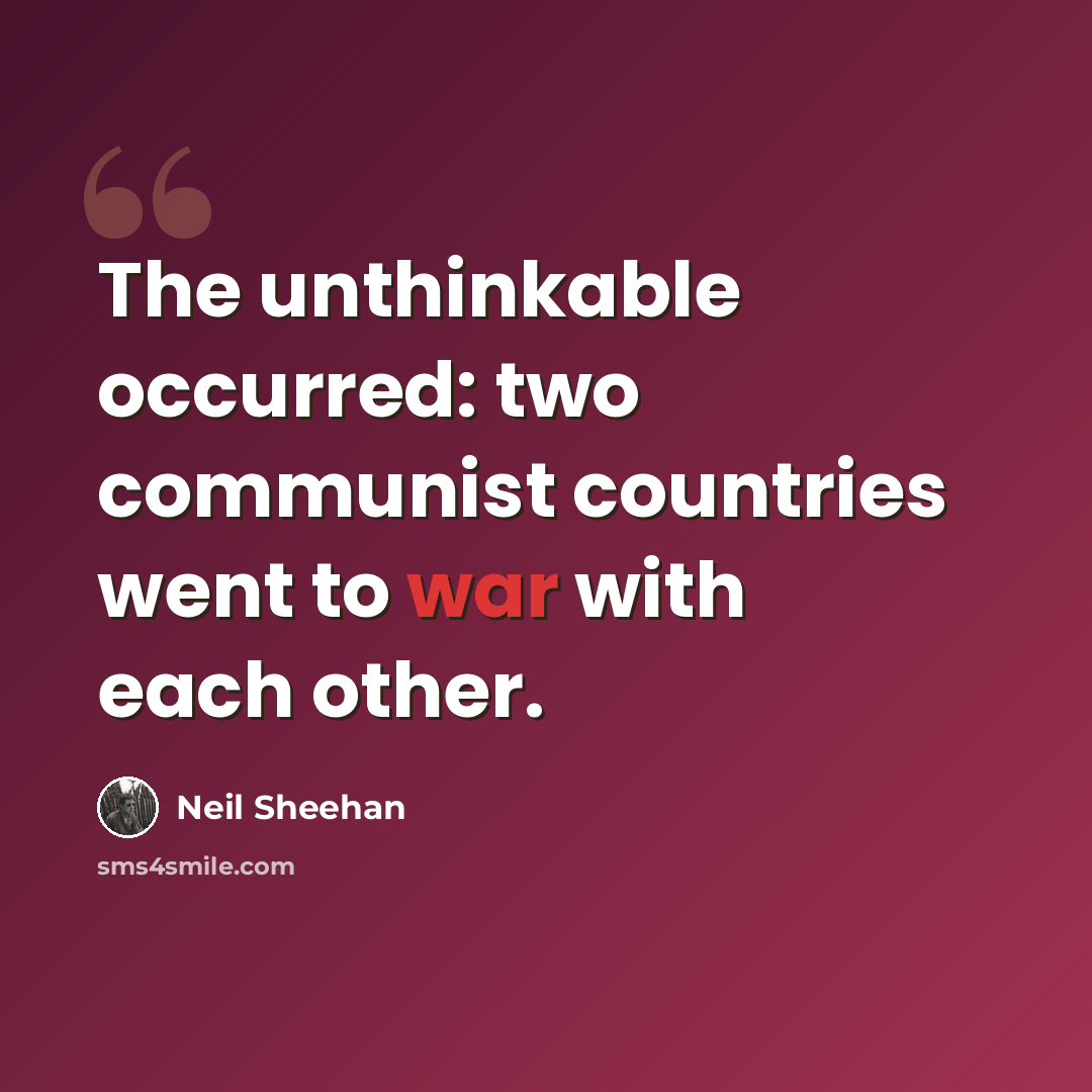 “The unthinkable occurred: two communist countries went to war with each other.” quote by Neil Sheehan