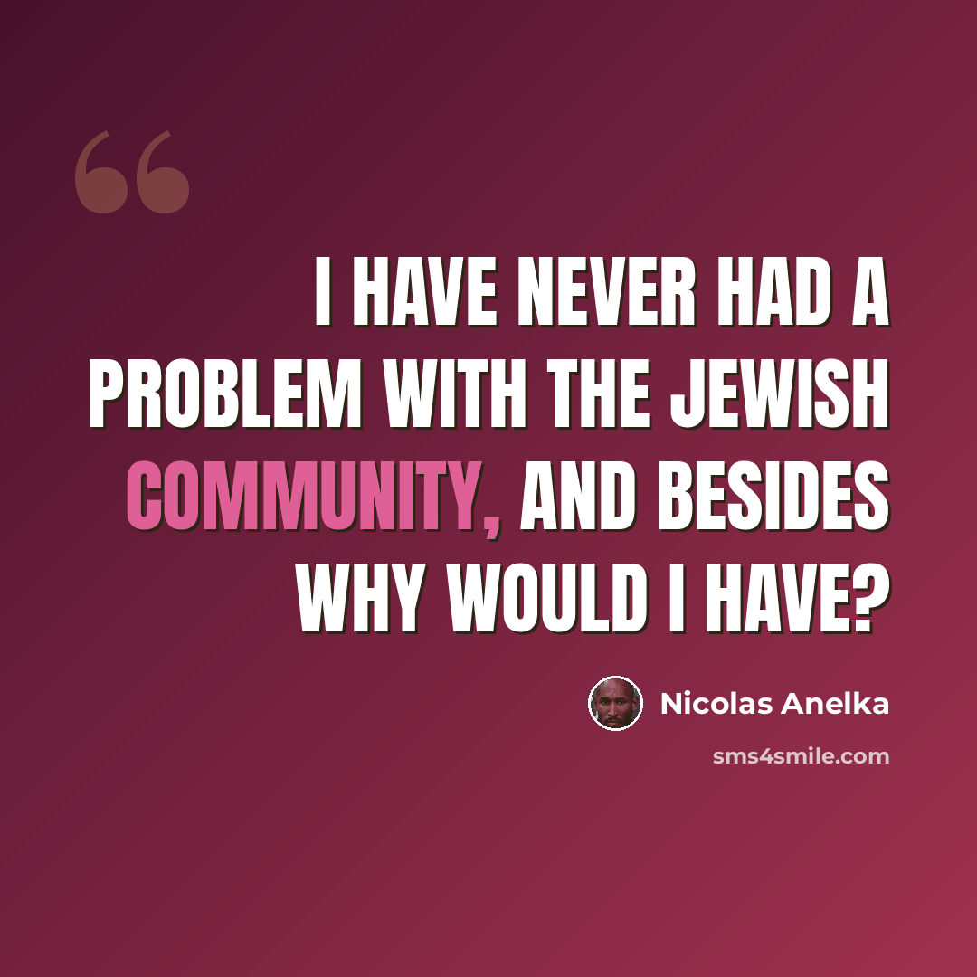 “I have never had a problem with the Jewish community, and besides why would I have?” quote by Nicolas Anelka