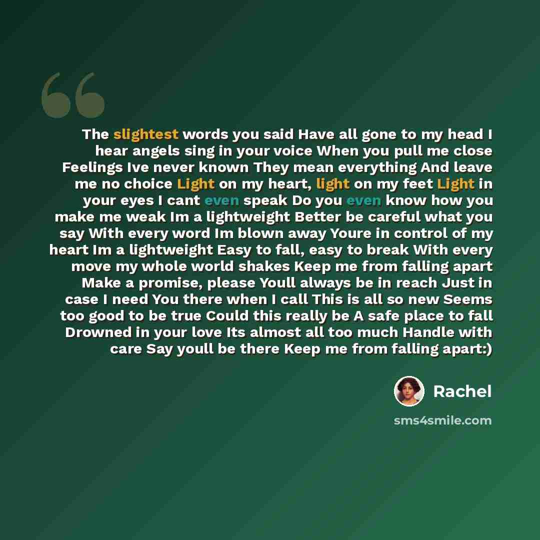 “The slightest words you said Have all gone to my head I hear angels sing in your voice When you pull me close Feelings Ive never known They mean everything And leave me no choice Light on my heart, light on my feet Light in your eyes I cant even speak Do you even know how you make me weak Im a…” quote by Rachel