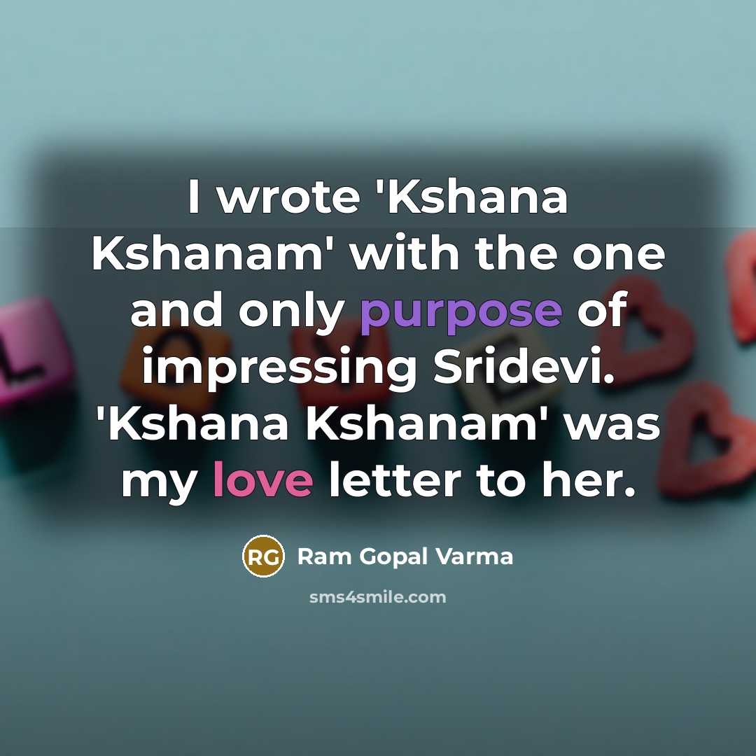 “I wrote 'Kshana Kshanam' with the one and only purpose of impressing Sridevi. 'Kshana Kshanam' was my love letter to her.” quote by Ram Gopal Varma