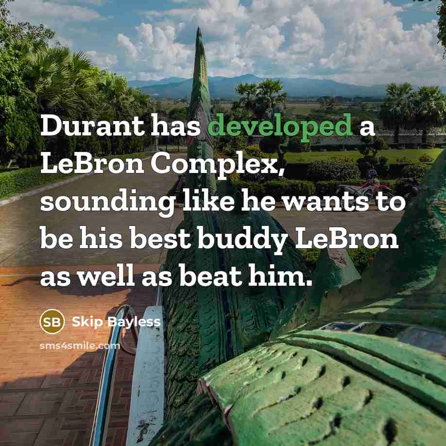 “Durant has developed a LeBron Complex, sounding like he wants to be his best buddy LeBron as well as beat him.” quote by Skip Bayless