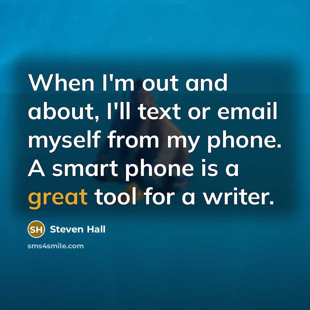 “When I'm out and about, I'll text or email myself from my phone. A smart phone is a great tool for a writer.” quote by Steven Hall