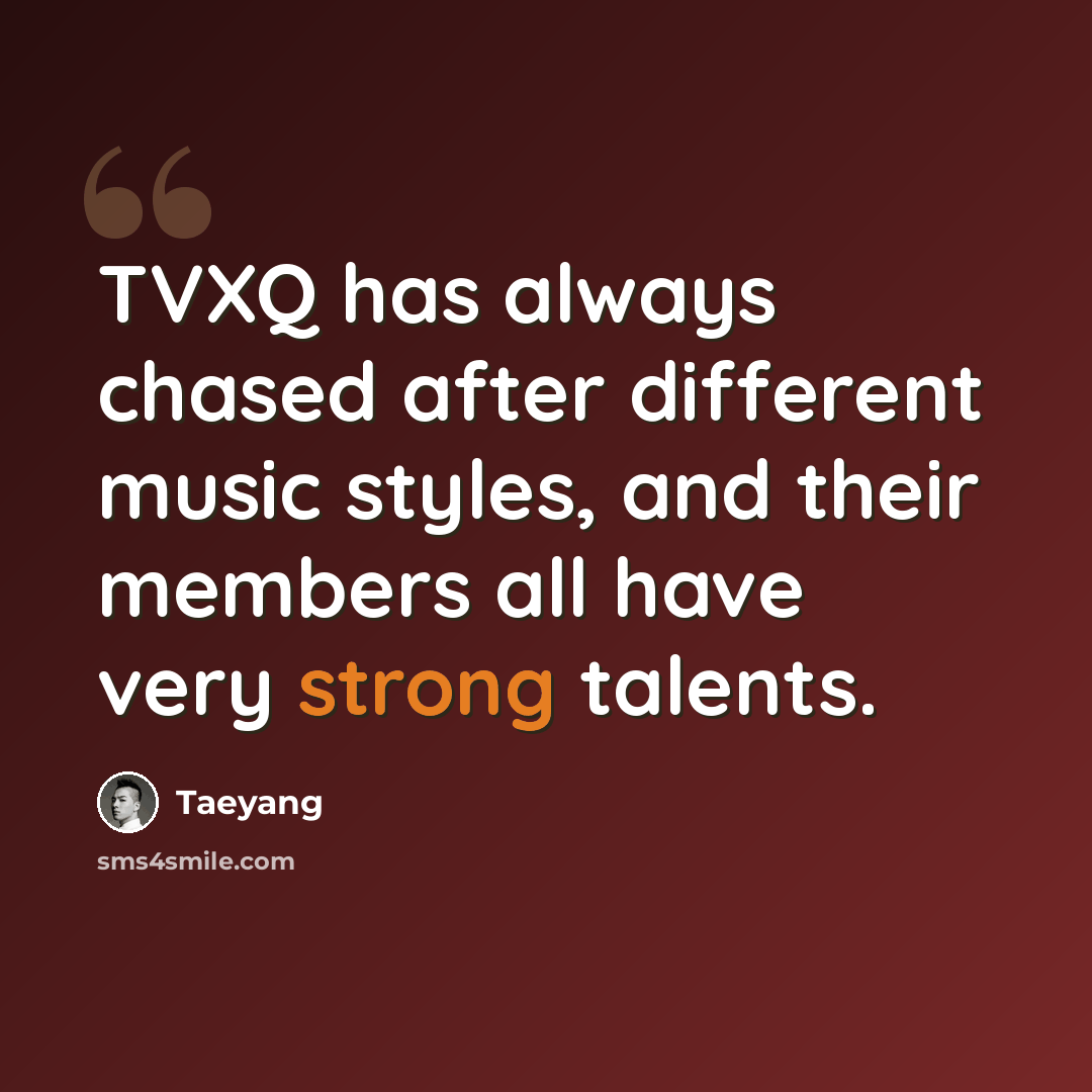“TVXQ has always chased after different music styles, and their members all have very strong talents.” quote by Taeyang