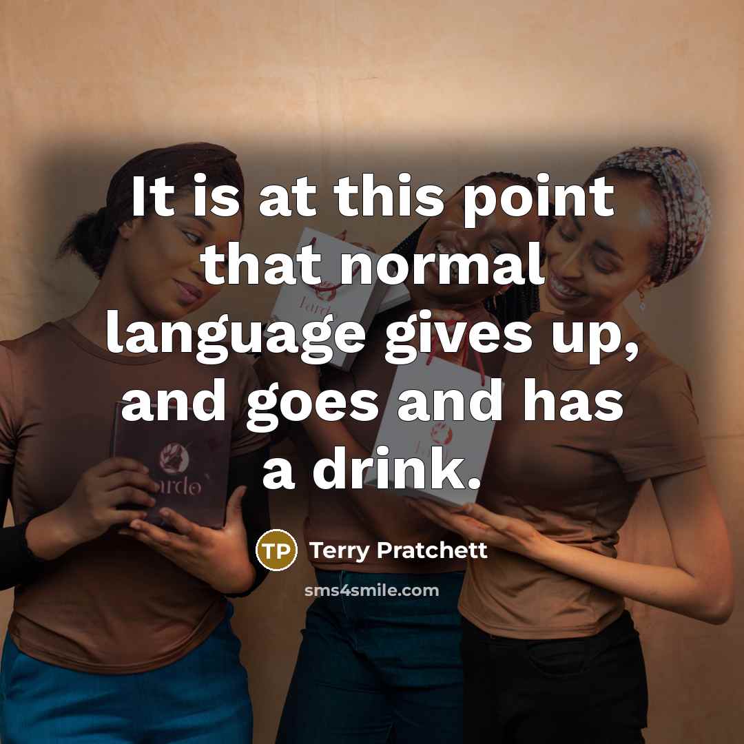 “It is at this point that normal language gives up, and goes and has a drink.” quote by Terry Pratchett