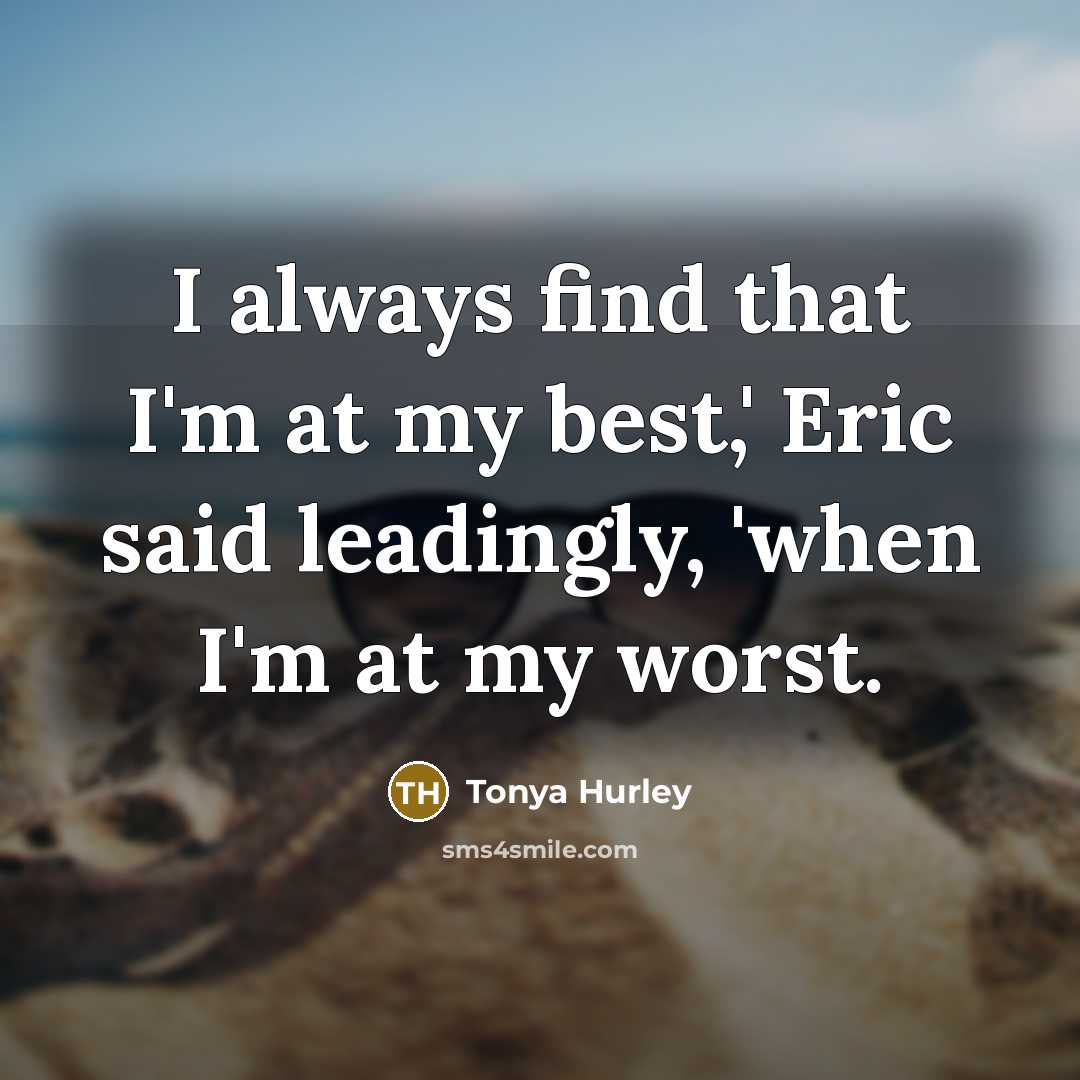 “I always find that I'm at my best,' Eric said leadingly, 'when I'm at my worst.” quote by Tonya Hurley