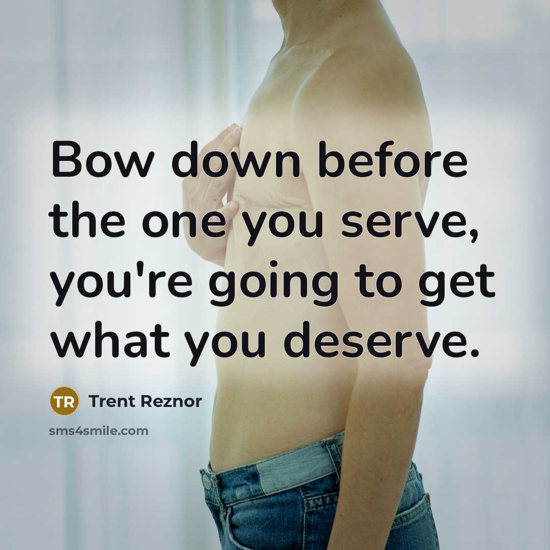 “Bow down before the one you serve, you're going to get what you deserve.” quote by Trent Reznor